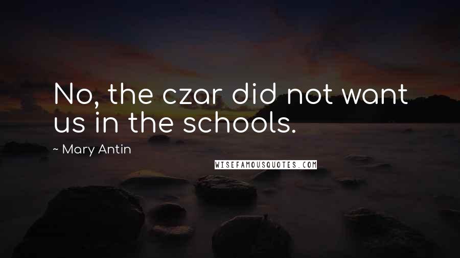 Mary Antin Quotes: No, the czar did not want us in the schools.