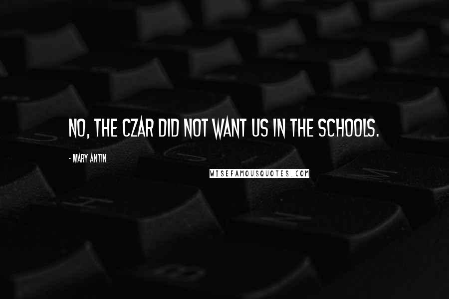 Mary Antin Quotes: No, the czar did not want us in the schools.