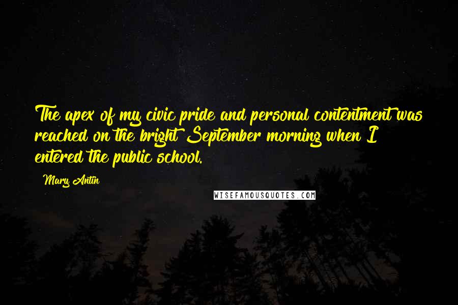 Mary Antin Quotes: The apex of my civic pride and personal contentment was reached on the bright September morning when I entered the public school.