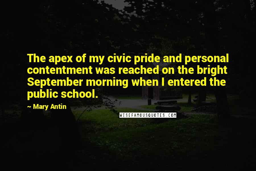 Mary Antin Quotes: The apex of my civic pride and personal contentment was reached on the bright September morning when I entered the public school.