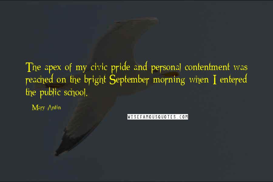 Mary Antin Quotes: The apex of my civic pride and personal contentment was reached on the bright September morning when I entered the public school.
