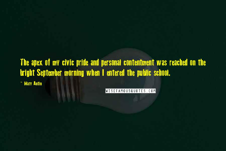 Mary Antin Quotes: The apex of my civic pride and personal contentment was reached on the bright September morning when I entered the public school.