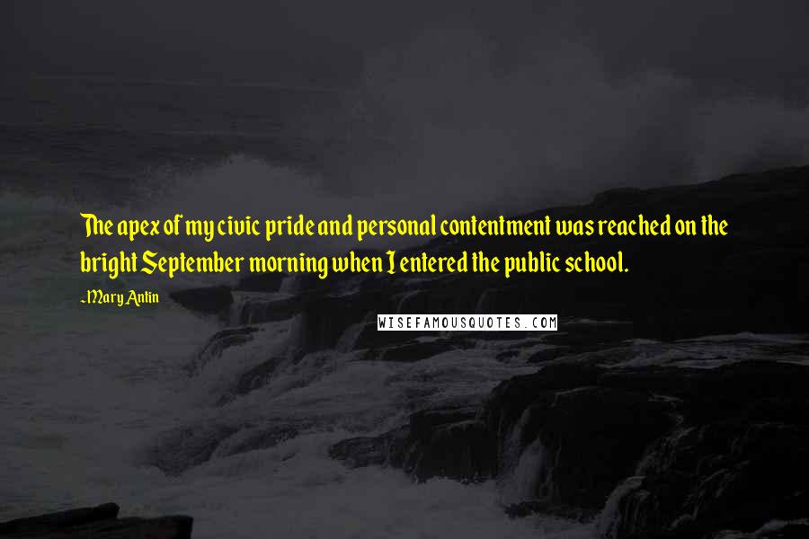 Mary Antin Quotes: The apex of my civic pride and personal contentment was reached on the bright September morning when I entered the public school.