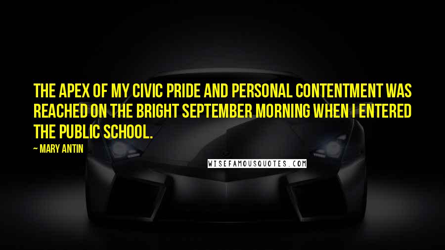 Mary Antin Quotes: The apex of my civic pride and personal contentment was reached on the bright September morning when I entered the public school.