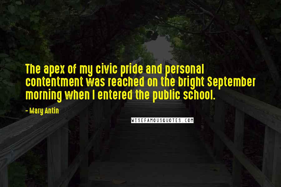Mary Antin Quotes: The apex of my civic pride and personal contentment was reached on the bright September morning when I entered the public school.