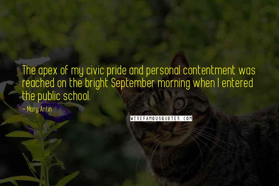 Mary Antin Quotes: The apex of my civic pride and personal contentment was reached on the bright September morning when I entered the public school.