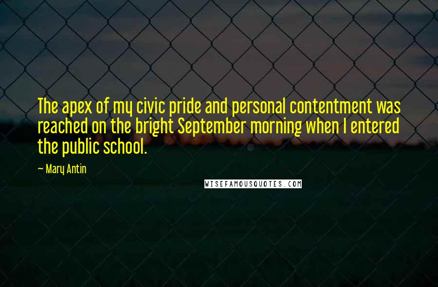 Mary Antin Quotes: The apex of my civic pride and personal contentment was reached on the bright September morning when I entered the public school.