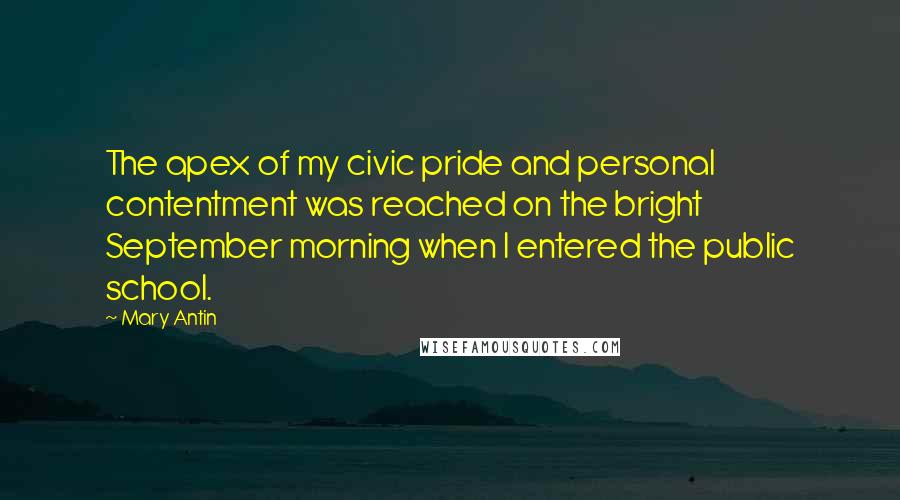 Mary Antin Quotes: The apex of my civic pride and personal contentment was reached on the bright September morning when I entered the public school.