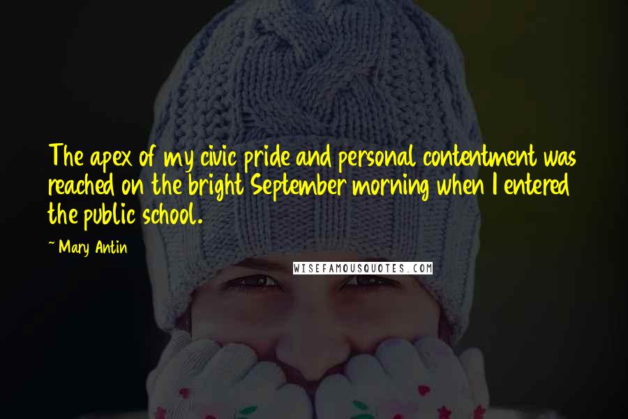 Mary Antin Quotes: The apex of my civic pride and personal contentment was reached on the bright September morning when I entered the public school.
