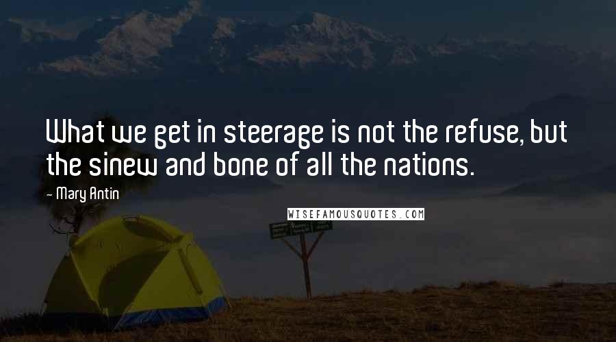 Mary Antin Quotes: What we get in steerage is not the refuse, but the sinew and bone of all the nations.