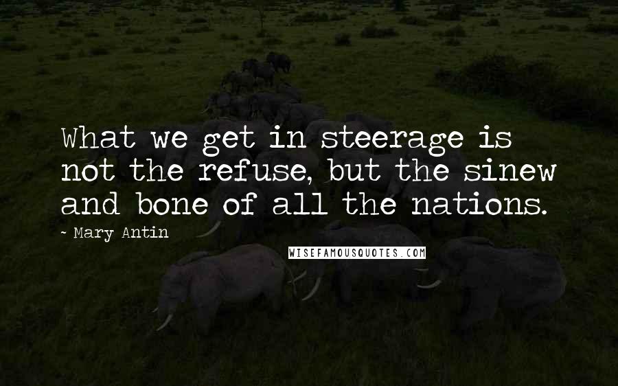 Mary Antin Quotes: What we get in steerage is not the refuse, but the sinew and bone of all the nations.