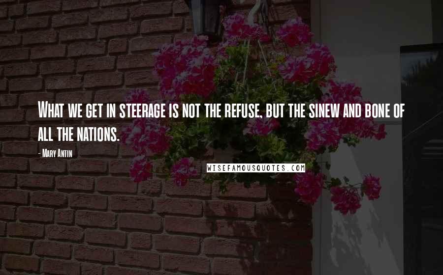 Mary Antin Quotes: What we get in steerage is not the refuse, but the sinew and bone of all the nations.