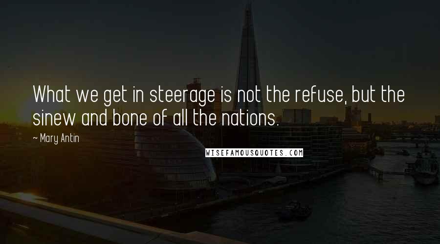 Mary Antin Quotes: What we get in steerage is not the refuse, but the sinew and bone of all the nations.