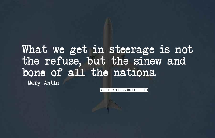 Mary Antin Quotes: What we get in steerage is not the refuse, but the sinew and bone of all the nations.