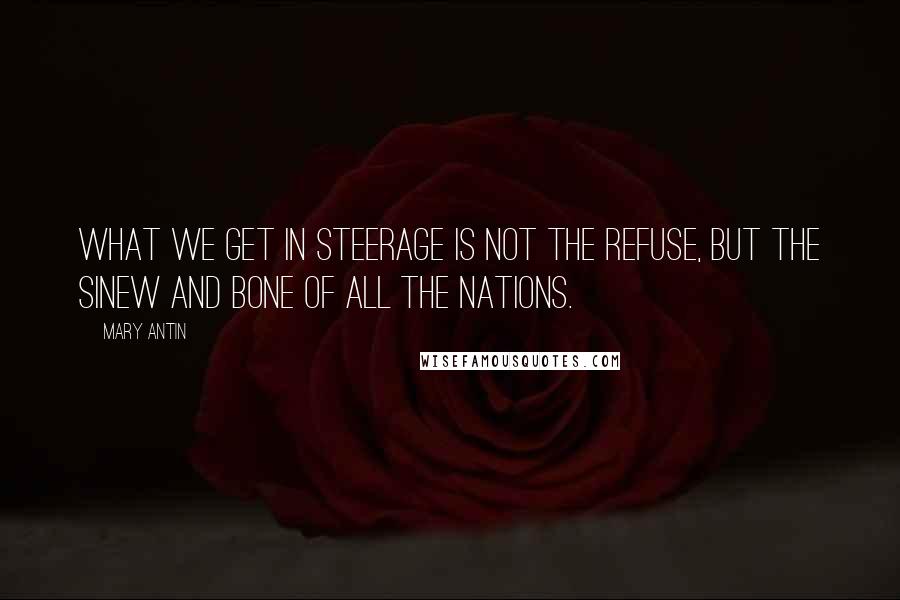 Mary Antin Quotes: What we get in steerage is not the refuse, but the sinew and bone of all the nations.