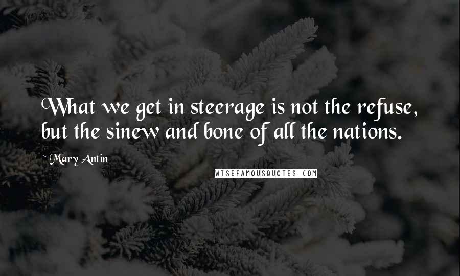 Mary Antin Quotes: What we get in steerage is not the refuse, but the sinew and bone of all the nations.