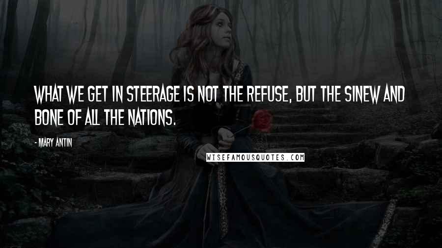 Mary Antin Quotes: What we get in steerage is not the refuse, but the sinew and bone of all the nations.