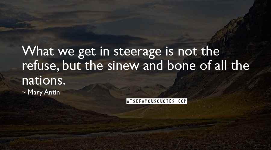 Mary Antin Quotes: What we get in steerage is not the refuse, but the sinew and bone of all the nations.
