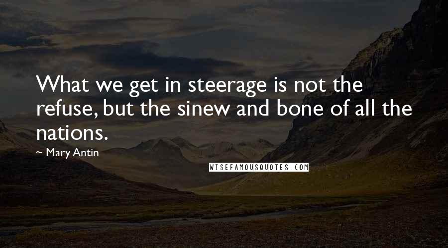 Mary Antin Quotes: What we get in steerage is not the refuse, but the sinew and bone of all the nations.