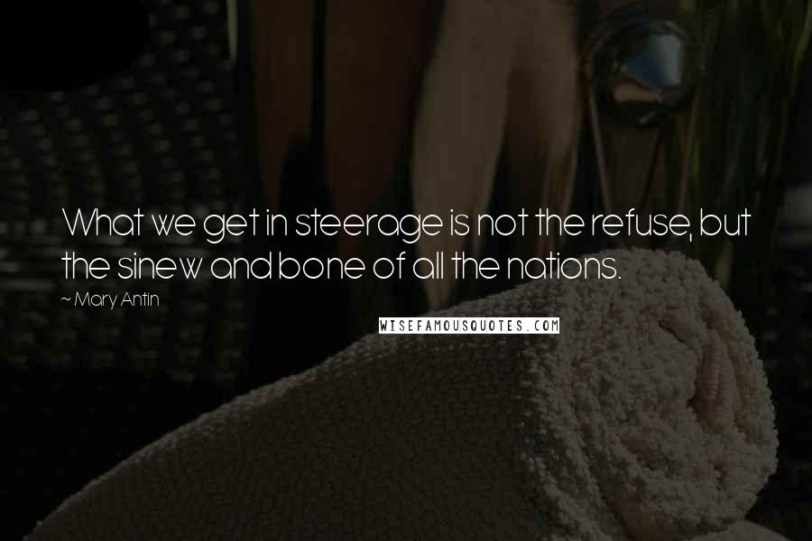 Mary Antin Quotes: What we get in steerage is not the refuse, but the sinew and bone of all the nations.