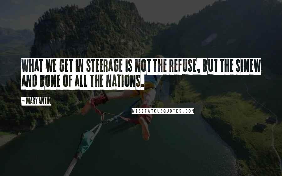 Mary Antin Quotes: What we get in steerage is not the refuse, but the sinew and bone of all the nations.