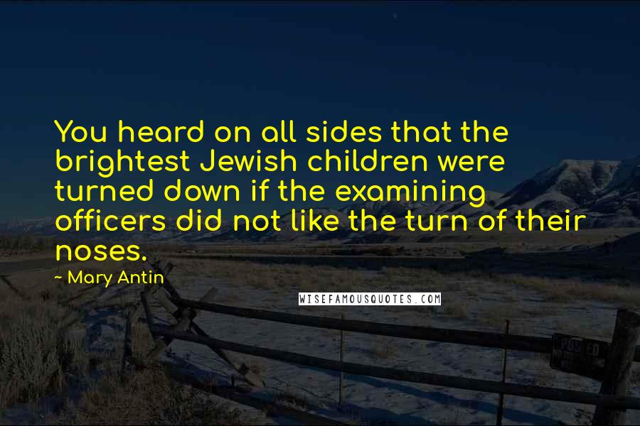 Mary Antin Quotes: You heard on all sides that the brightest Jewish children were turned down if the examining officers did not like the turn of their noses.