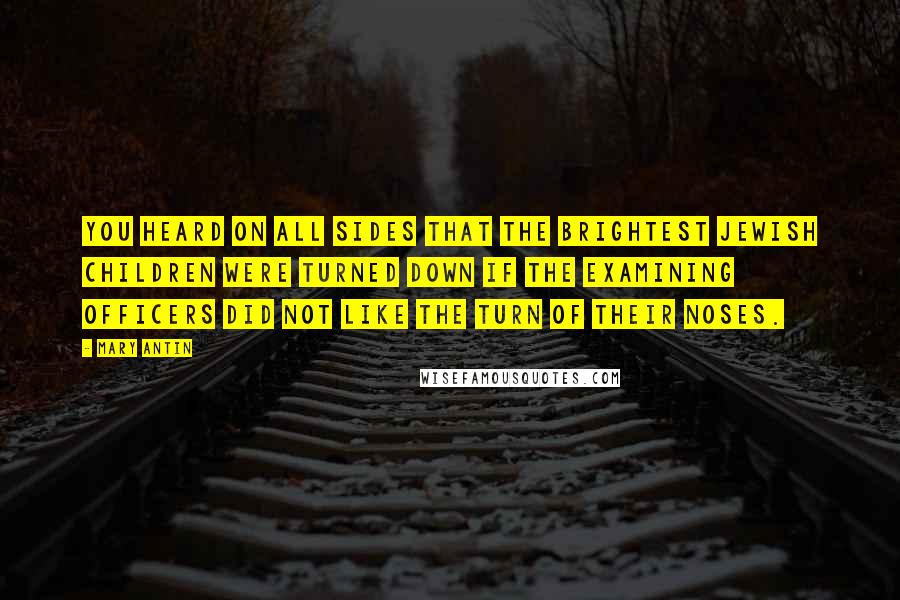 Mary Antin Quotes: You heard on all sides that the brightest Jewish children were turned down if the examining officers did not like the turn of their noses.