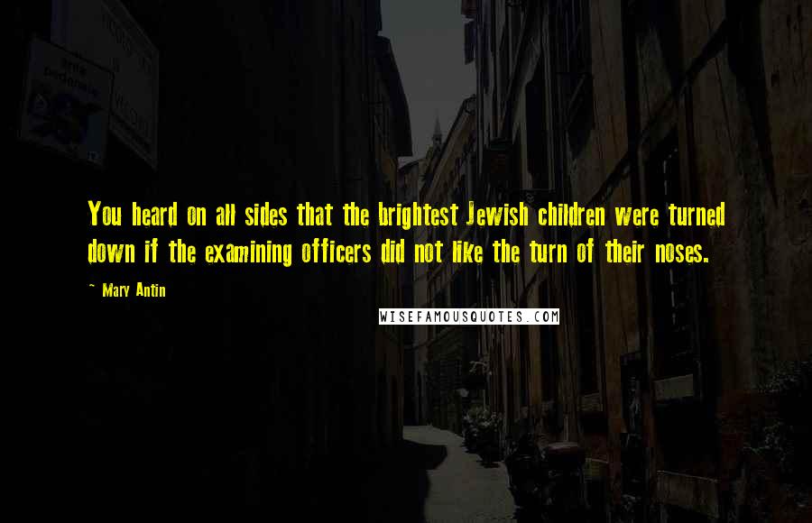 Mary Antin Quotes: You heard on all sides that the brightest Jewish children were turned down if the examining officers did not like the turn of their noses.