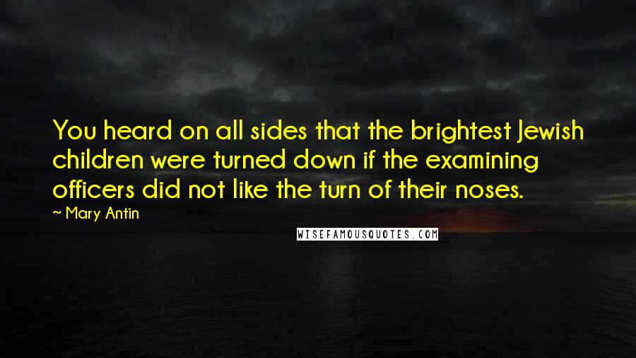 Mary Antin Quotes: You heard on all sides that the brightest Jewish children were turned down if the examining officers did not like the turn of their noses.