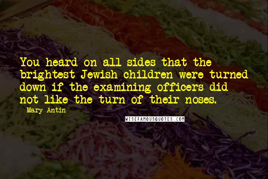 Mary Antin Quotes: You heard on all sides that the brightest Jewish children were turned down if the examining officers did not like the turn of their noses.