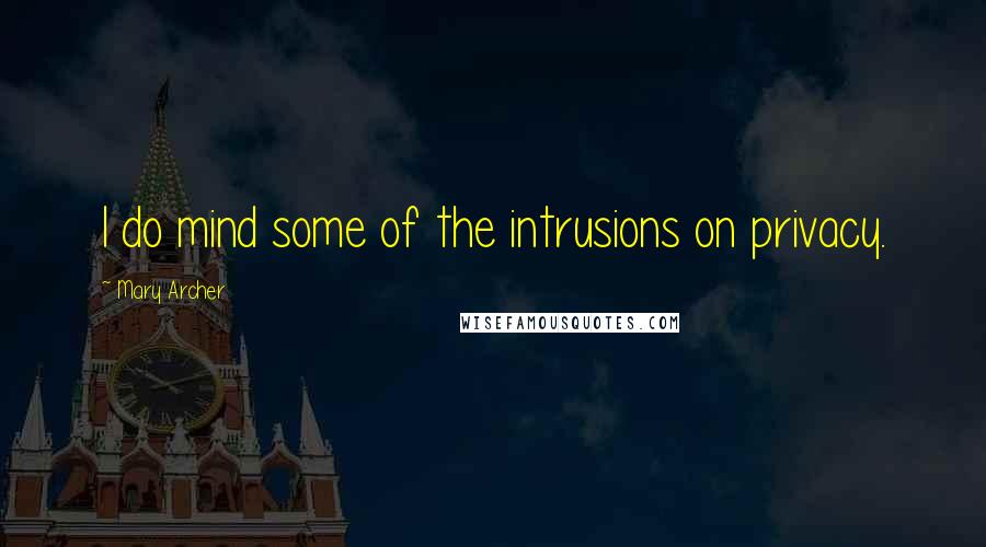 Mary Archer Quotes: I do mind some of the intrusions on privacy.