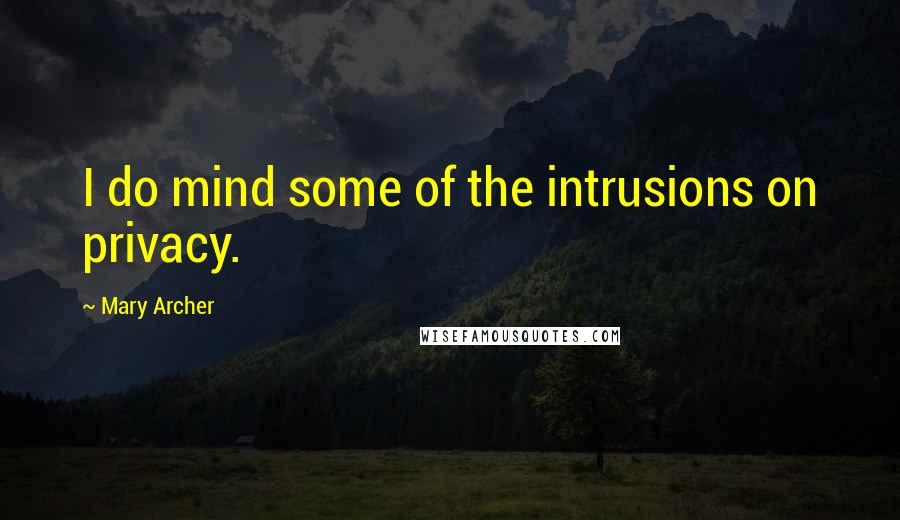 Mary Archer Quotes: I do mind some of the intrusions on privacy.