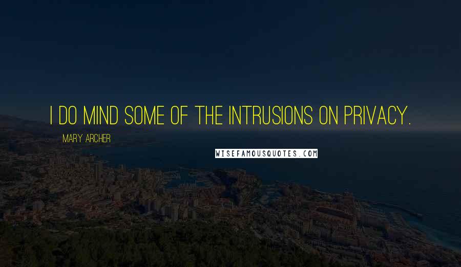 Mary Archer Quotes: I do mind some of the intrusions on privacy.