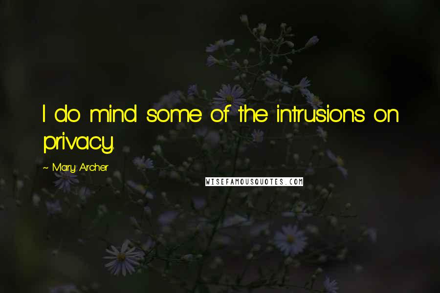 Mary Archer Quotes: I do mind some of the intrusions on privacy.