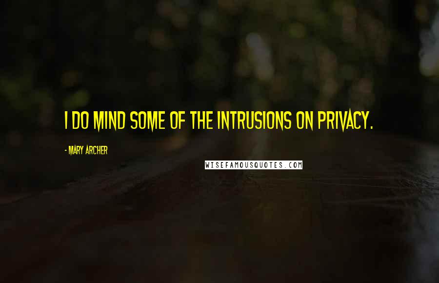 Mary Archer Quotes: I do mind some of the intrusions on privacy.