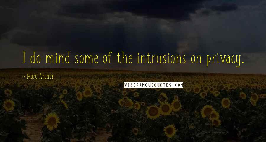 Mary Archer Quotes: I do mind some of the intrusions on privacy.