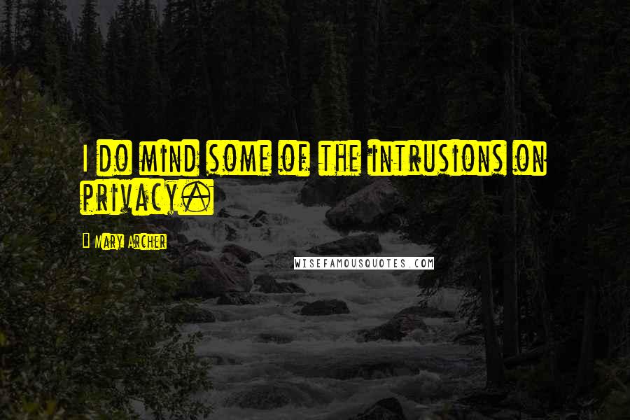 Mary Archer Quotes: I do mind some of the intrusions on privacy.
