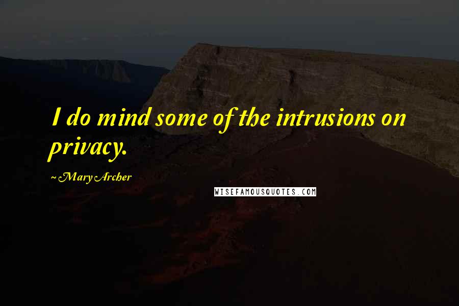 Mary Archer Quotes: I do mind some of the intrusions on privacy.