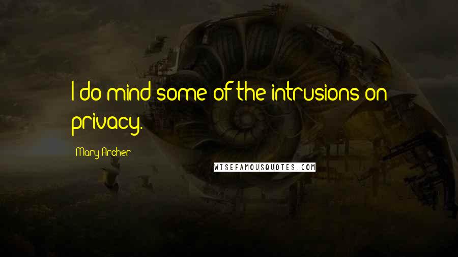 Mary Archer Quotes: I do mind some of the intrusions on privacy.