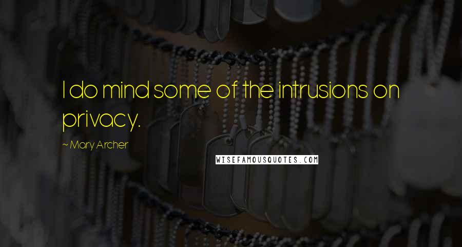Mary Archer Quotes: I do mind some of the intrusions on privacy.