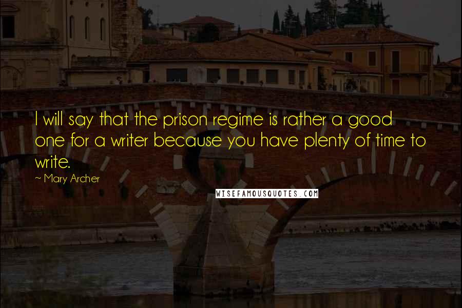 Mary Archer Quotes: I will say that the prison regime is rather a good one for a writer because you have plenty of time to write.