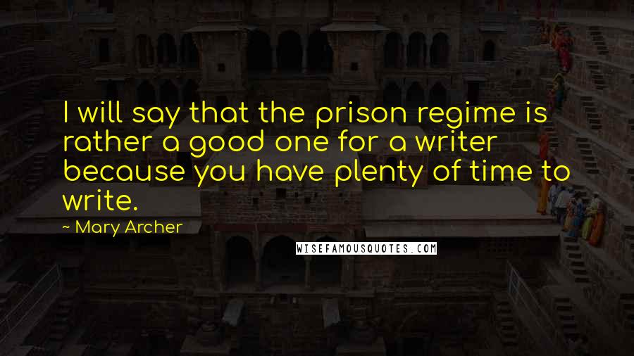 Mary Archer Quotes: I will say that the prison regime is rather a good one for a writer because you have plenty of time to write.