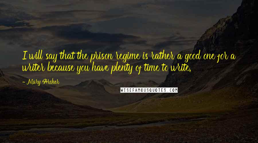 Mary Archer Quotes: I will say that the prison regime is rather a good one for a writer because you have plenty of time to write.