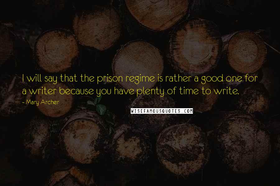 Mary Archer Quotes: I will say that the prison regime is rather a good one for a writer because you have plenty of time to write.