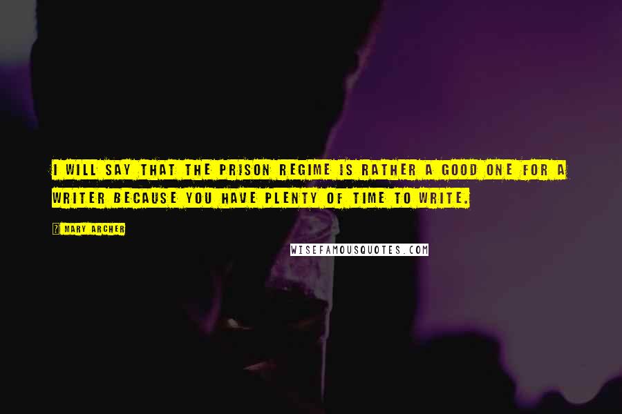 Mary Archer Quotes: I will say that the prison regime is rather a good one for a writer because you have plenty of time to write.