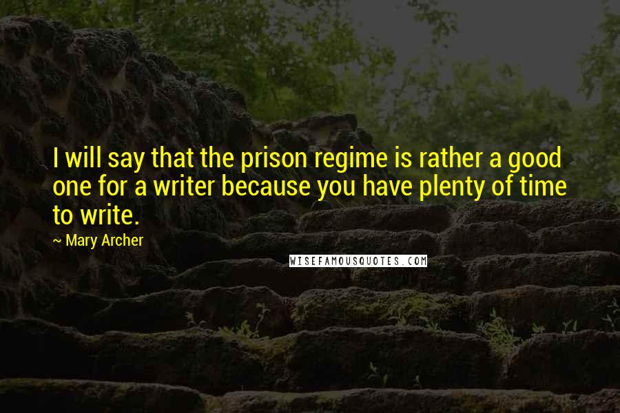 Mary Archer Quotes: I will say that the prison regime is rather a good one for a writer because you have plenty of time to write.