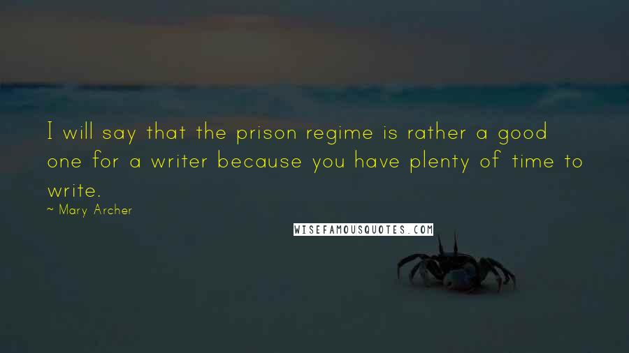 Mary Archer Quotes: I will say that the prison regime is rather a good one for a writer because you have plenty of time to write.