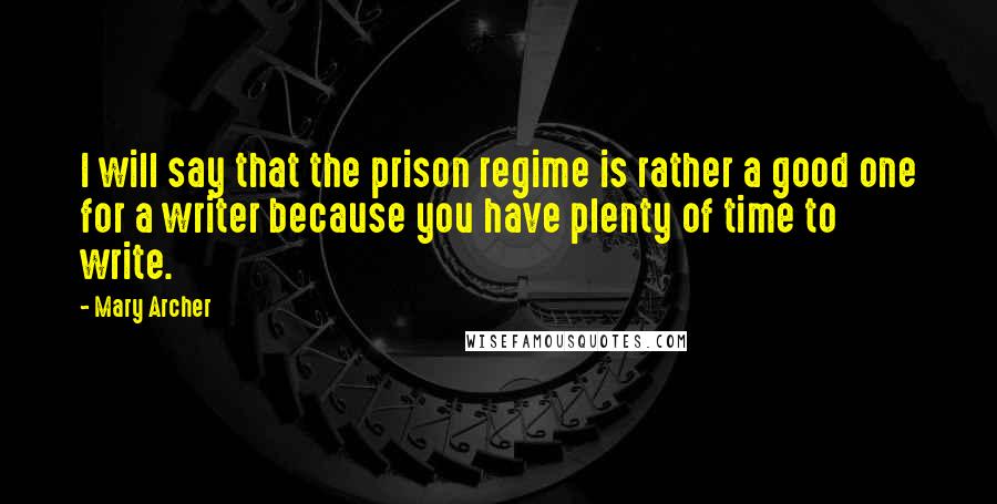Mary Archer Quotes: I will say that the prison regime is rather a good one for a writer because you have plenty of time to write.