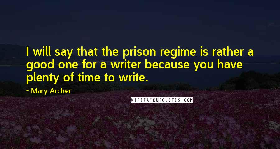 Mary Archer Quotes: I will say that the prison regime is rather a good one for a writer because you have plenty of time to write.