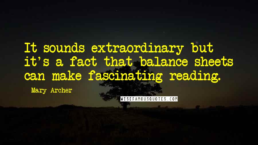 Mary Archer Quotes: It sounds extraordinary but it's a fact that balance sheets can make fascinating reading.